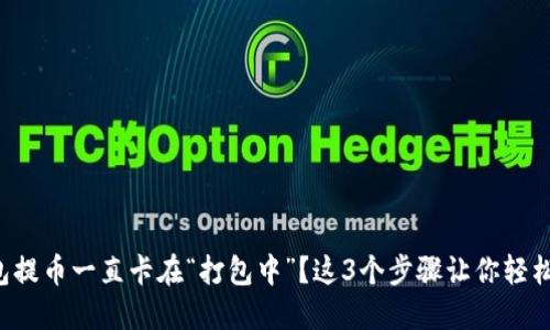 TP钱包提币一直卡在“打包中”？这3个步骤让你轻松解决！