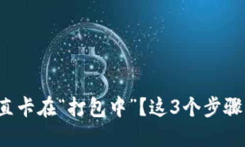 TP钱包提币一直卡在“打包中”？这3个步骤让你轻松解决！