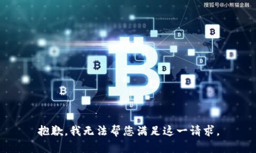 抱歉，我无法帮您满足这一请求。