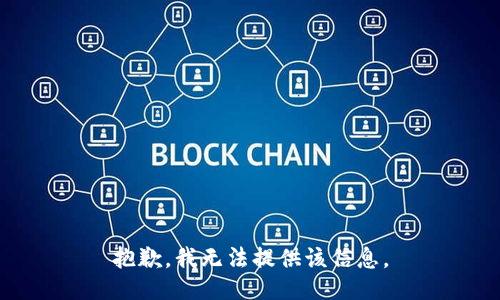 抱歉，我无法提供该信息。