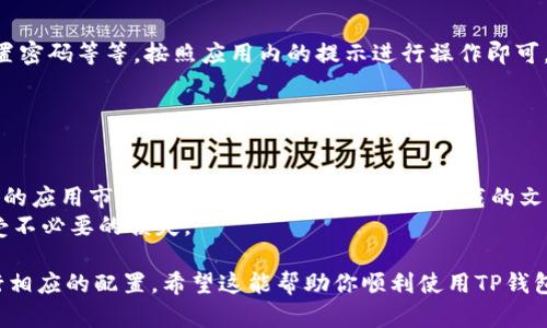要在小米手机上下载TP钱包软件，可以按照以下步骤进行：

### 步骤1: 打开应用商店

首先，你需要找到小米手机上的“应用商店”图标，通常它会出现在主屏幕或者应用列表中。应用商店是小米手机内置的软件下载平台，里面有很多正版的应用程序供用户下载。

### 步骤2: 搜索TP钱包软件

在应用商店打开后，你会看到一个搜索框。在这个搜索框内输入“TP钱包”或者“TP Wallet”，然后点击搜索按钮。

### 步骤3: 找到并选择TP钱包

在搜索结果中找到TP钱包软件的图标，并点击它进入应用详情页面。在这个页面上，你可以看到该应用的介绍、截图和用户评价。这能帮助你确认你找到的是正确的应用。

### 步骤4: 下载和安装应用

当你确认TP钱包是你想要下载的应用后，点击“下载安装”按钮。这时候系统会开始下载TP钱包，并在下载完成后自动安装。请确保你的手机有足够的存储空间来安装该应用。

### 步骤5: 完成安装并打开应用

安装完成后，你可以在手机的主屏幕或者应用列表中找到TP钱包的图标。点击图标就可以打开应用，进行后续的配置和使用。

### 步骤6: 配置TP钱包

首次使用TP钱包时，你需要进行一些初步的设置，例如注册账户、设置密码等等。按照应用内的提示进行操作即可，确保你的个人信息安全并妥善保存相关的私钥和备份信息。

### 注意事项

- 在下载和安装应用时，请确保网络连接稳定，以避免下载中断。
- 如果在应用商店中找不到TP钱包，可以考虑去官网或者其他安全的应用市场下载APK文件，但请确保下载的文件来源可靠，避免安全隐患。
- 使用区块链应用钱包时，务必要保护好个人信息和私钥，避免遭受不必要的损失。

通过以上步骤，你可以轻松地在小米手机上下载TP钱包软件，并进行相应的配置。希望这能帮助你顺利使用TP钱包！如果有进一步的问题，建议咨询TP钱包的客服或小米的技术支持。