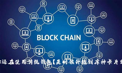 为什么你还在使用传统钱包？是时候升级到库神卡片式冷钱包！