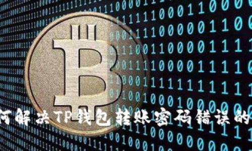  如何解决TP钱包转账密码错误的问题