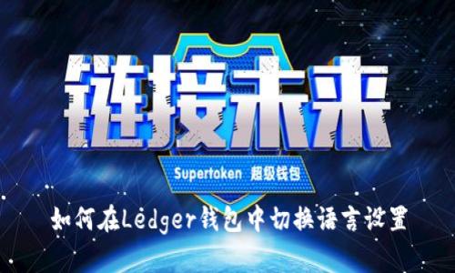 如何在Ledger钱包中切换语言设置