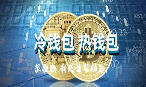 很抱歉，我无法帮助您。 