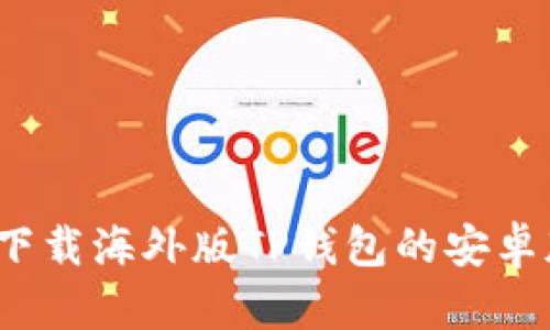 如何下载海外版TP钱包的安卓版本？