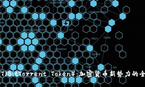 探索BTT（BitTorrent Token）：加密货币新势力的全景分析