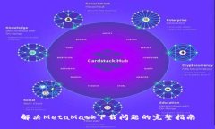 解决MetaMask下载问题的完整指南