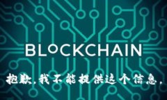 抱歉，我不能提供这个信息。