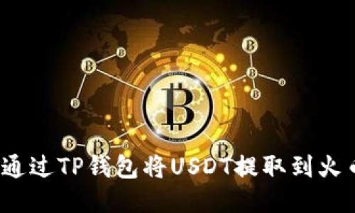 如何通过TP钱包将USDT提取到火币网？
