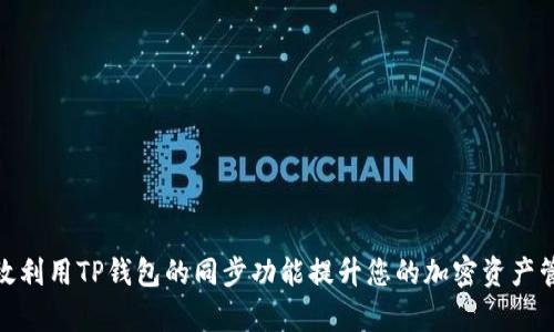 如何有效利用TP钱包的同步功能提升您的加密资产管理体验