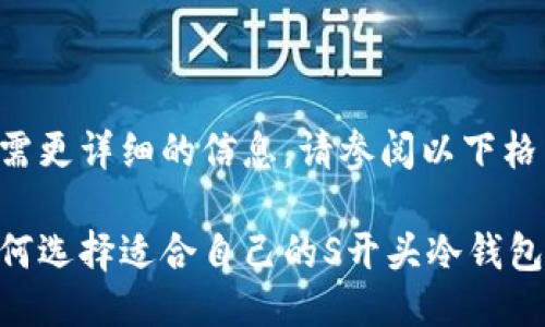 若需更详细的信息，请参阅以下格式：

如何选择适合自己的S开头冷钱包？