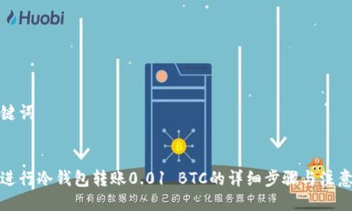 与关键词


如何进行冷钱包转账0.01 BTC的详细步骤与注意事项