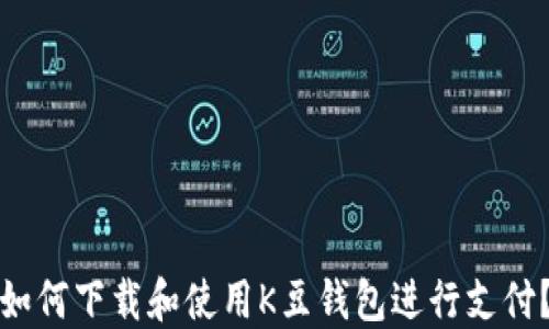 
如何下载和使用K豆钱包进行支付？