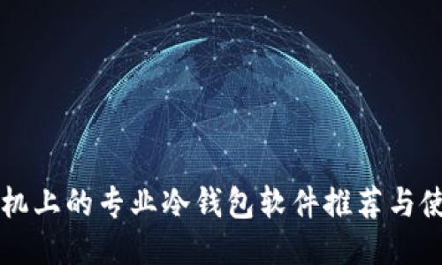 智能手机上的专业冷钱包软件推荐与使用指南