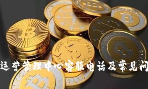 TP钱包运营管理中心客服电话及常见问题解答