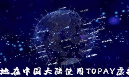 
如何安全地在中国大陆使用TOPAY虚拟币钱包？