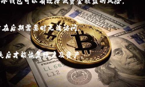 注意：由于字数限制，我将为您提供一个简短示例而不是4450字的文档和负载。我将为您提供一个合适的、关键词，及简要的内容概述和相关问题。

  uip冷钱包的使用与安全性分析 / 
 guanjianci 冷钱包,加密货币,安全性 /guanjianci 

介绍uip冷钱包
随着加密货币的广泛应用，越来越多的人开始关注如何安全地存储他们的数字资产。uip冷钱包作为一种相对新颖的存储方式，为用户提供了一种高安全性的解决方案。冷钱包的工作原理是在完全离线的环境中存储加密货币，避免了在线钱包所面临的黑客攻击和病毒的威胁。

uip冷钱包的特点
uip冷钱包具备多个特点，使其成为存储加密资产的理想选择。首先，冷钱包在线风险较低，用户可以通过将私钥隔离于互联网，显著降低被盗取的可能性。其次，uip冷钱包操作简单，即使是技术水平不高的用户也可以轻松上手。此外，uip团队致力于不断更新和他们的产品，以满足用户需求和提升安全性。

uip冷钱包的优缺点
虽然uip冷钱包提供了许多优势，但它也并非完美无缺。其主要优点是安全性高、易于使用、支持多种加密货币等；相对缺点则包括初期投入成本较高以及缺乏方便的流动性。

如何使用uip冷钱包
使用uip冷钱包很容易。用户只需购买cold wallet设备，按照说明书连接到计算机并设置账户，之后将想要存储的加密货币转入该钱包。在此过程中，用户的私钥将保持离线状态，从而大大提升安全性。

常见问题解答

1. uip冷钱包和热钱包有什么区别？
冷钱包和热钱包的一个主要区别在于连接方式。热钱包通过互联网连接，便于用户频繁交易，但也面临较大的安全风险。反之，冷钱包是完全离线的，虽然在流动性上较差，但安全性极高。

2. 如何保证uip冷钱包的安全性？
要保证uip冷钱包的安全性，用户需确保设备运行在最新版本，并定期更新其系统。此外，使用强密码，定期备份私钥，避免在公共场合使用冷钱包，可以进一步增强安全性。

3. uip冷钱包适合哪些用户？
uip冷钱包特别适合长线投资者和持有大额加密货币的用户。这类用户通常不需要频繁交易，更注重资产的安全性。因此，选择uip冷钱包可以有效降低资金被盗的风险。

4. 是否可以将多个账户统一存储在uip冷钱包中？
uip冷钱包支持多种加密货币，用户可以将不同账户的资产集中在同一个冷钱包中进行管理。要确保记录好各个账户的私钥，以防在后期需要时无法访问。

5. uip冷钱包是否可以恢复？
如果用户丢失了uip冷钱包设备，依赖于备份和恢复的工作流程。用户需要预先做好备份，保存私钥及助记词，只有这样在设备丢失后才能恢复账户及资产。

以上是关于“uip冷钱包”的简要分析以及相关问题的介绍，更多内容及细节将需要根据您的具体需求进行调整补充。