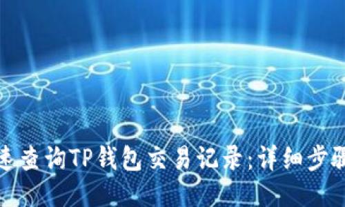 如何快速查询TP钱包交易记录：详细步骤与技巧