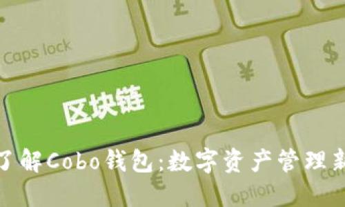 全面了解Cobo钱包：数字资产管理新选择