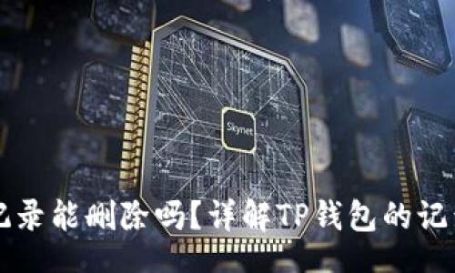 Title

TP钱包转账记录能删除吗？详解TP钱包的记录管理和使用