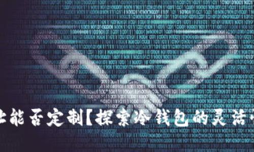 冷钱包地址能否定制？探索冷钱包的灵活性与安全性