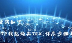 好的和关键词如下： 如何通过TP钱包购买TRX：详