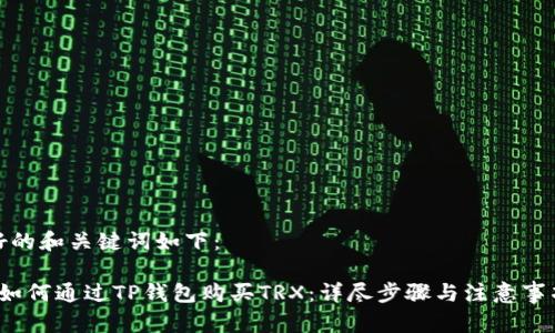 好的和关键词如下：

 如何通过TP钱包购买TRX：详尽步骤与注意事项