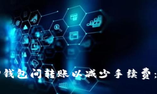 如何在TP钱包间转账以减少手续费：实用指南