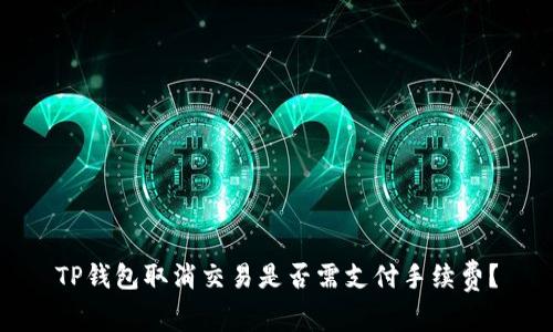 TP钱包取消交易是否需支付手续费？