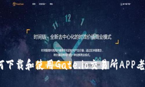 : 如何下载和使用Gate.io交易所APP老版本？