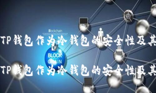 如何理解TP钱包作为冷钱包的安全性及其使用指南

如何理解TP钱包作为冷钱包的安全性及其使用指南