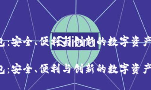 推荐 t p 钱包：安全、便利与创新的数字资产管理解决方案

推荐 t p 钱包：安全、便利与创新的数字资产管理解决方案