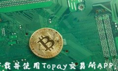 如何顺利下载并使用Topay交易所APP：全方位指南